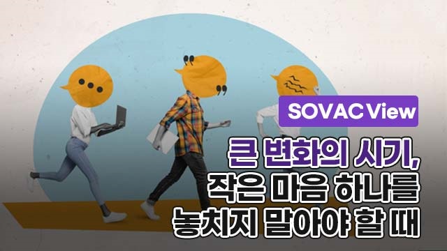 [SOVAC View] 큰 변화의 시기, 작은 마음 하나를 놓치지 말아야 할 때 | SOVAC